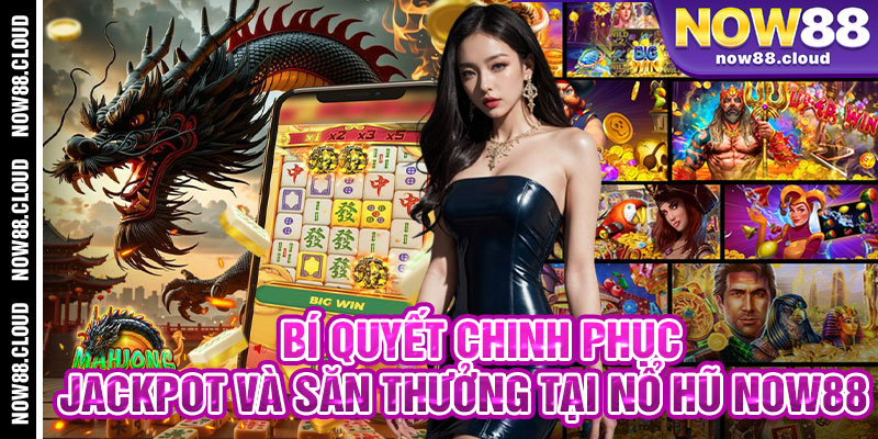 Bí Quyết Chinh Phục Jackpot Và Săn Thưởng Tại Nổ Hũ Now88