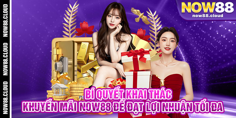 Bí Quyết Khai Thác Khuyến Mãi Now88 Để Đạt Lợi Nhuận Tối Đa