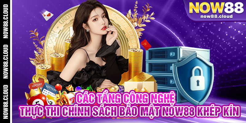 Các Tầng Công Nghệ Thực Thi Chính Sách Bảo Mật Now88 Khép Kín