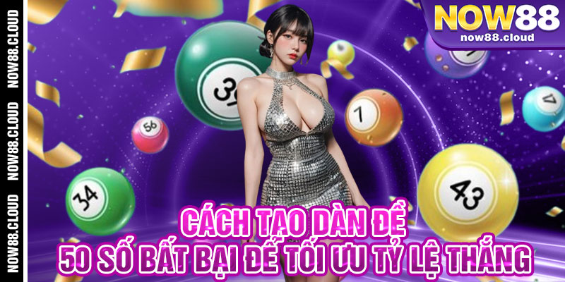 Cách Tạo Dàn Đề 50 Số Bất Bại Để Tối Ưu Tỷ Lệ Thắng