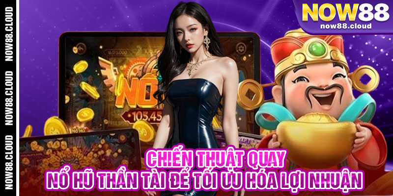 Chiến Thuật Quay Nổ Hũ Thần Tài Để Tối Ưu Hóa Lợi Nhuận