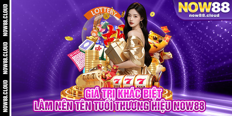 Giá Trị Khác Biệt Làm Nên Tên Tuổi Thương Hiệu Now88