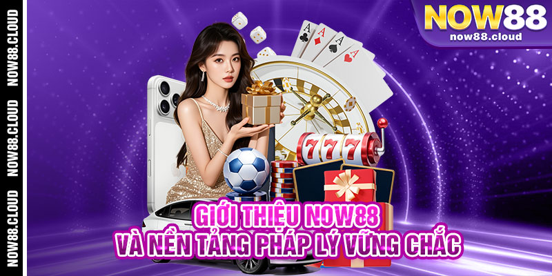 Giới Thiệu Now88 Và Nền Tảng Pháp Lý Vững Chắc