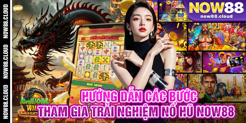 Hướng Dẫn Các Bước Tham Gia Trải Nghiệm Nổ Hũ Now88