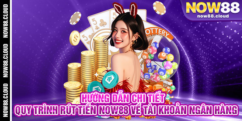 Hướng Dẫn Chi Tiết Quy Trình Rút Tiền Now88 Về Tài Khoản Ngân Hàng