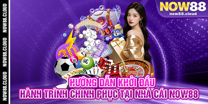 Hướng Dẫn Khởi Đầu Hành Trình Chinh Phục Tại Nhà Cái Now88