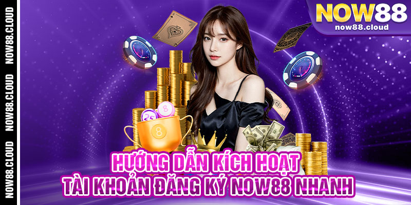 Hướng Dẫn Kích Hoạt Tài Khoản Đăng Ký Now88 Nhanh