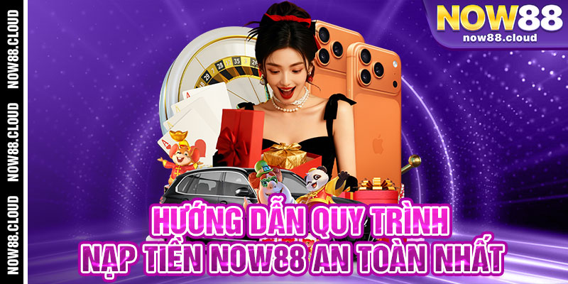 Hướng Dẫn Quy Trình Nạp Tiền Now88 An Toàn Nhất