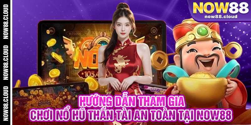 Hướng Dẫn Tham Gia Chơi Nổ Hũ Thần Tài An Toàn Tại Now88