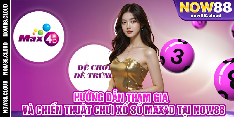 Hướng Dẫn Tham Gia Và Chiến Thuật Chơi Xổ Số Max4D Tại Now88