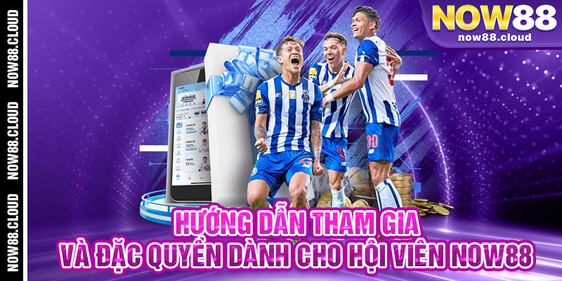 Hướng Dẫn Tham Gia Và Đặc Quyền Dành Cho Hội Viên Now88
