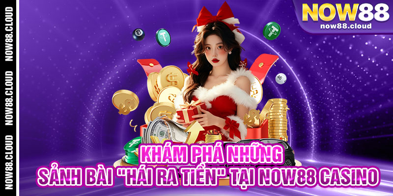 Khám Phá Những Sảnh Bài "Hái Ra Tiền" Tại Now88 Casino