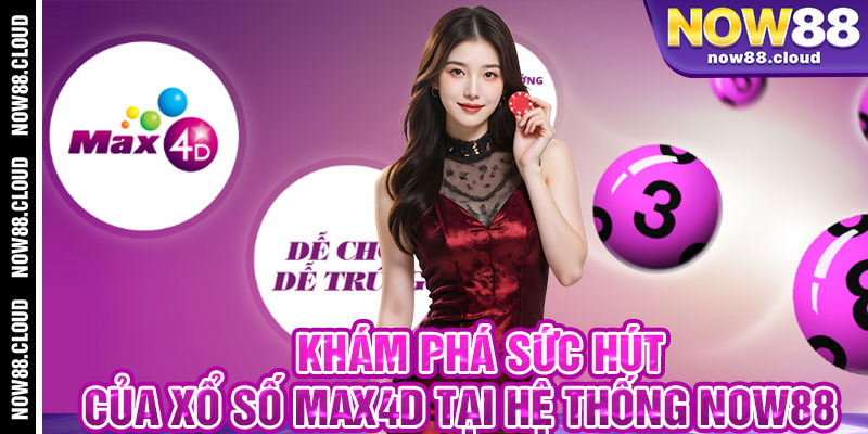 Khám Phá Sức Hút Của Xổ Số Max4D Tại Hệ Thống Now88