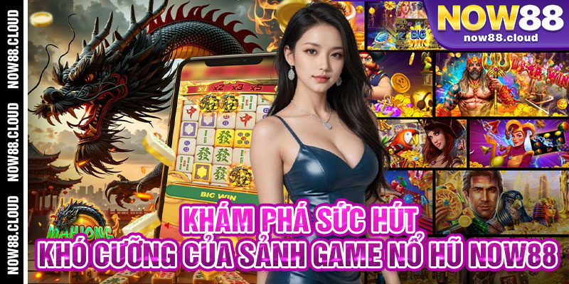 Khám Phá Sức Hút Khó Cưỡng Của Sảnh Game Nổ Hũ Now88