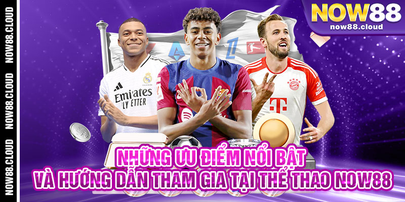 Những Ưu Điểm Nổi Bật Và Hướng Dẫn Tham Gia Tại Thể Thao Now88
