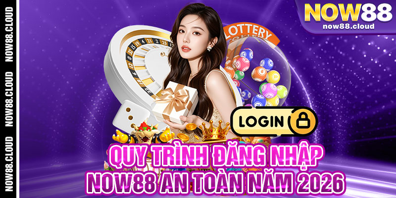 Quy Trình Đăng Nhập Now88 An Toàn Năm 2026