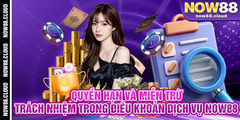 Quyền Hạn Và Miễn Trừ Trách Nhiệm Trong Điều Khoản Dịch Vụ Now88