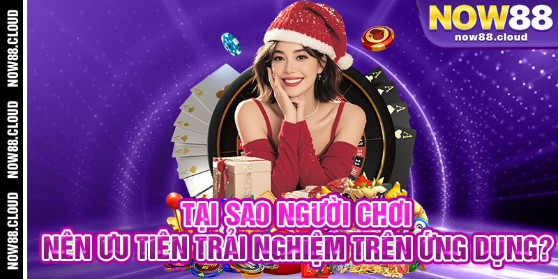 Tại Sao Người Chơi Nên Ưu Tiên Trải Nghiệm Trên Ứng Dụng?