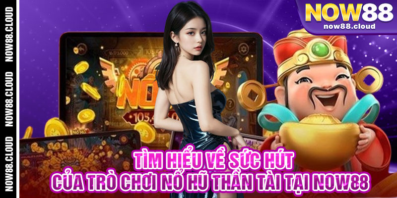 Tìm Hiểu Về Sức Hút Của Trò Chơi Nổ Hũ Thần Tài Tại Now88