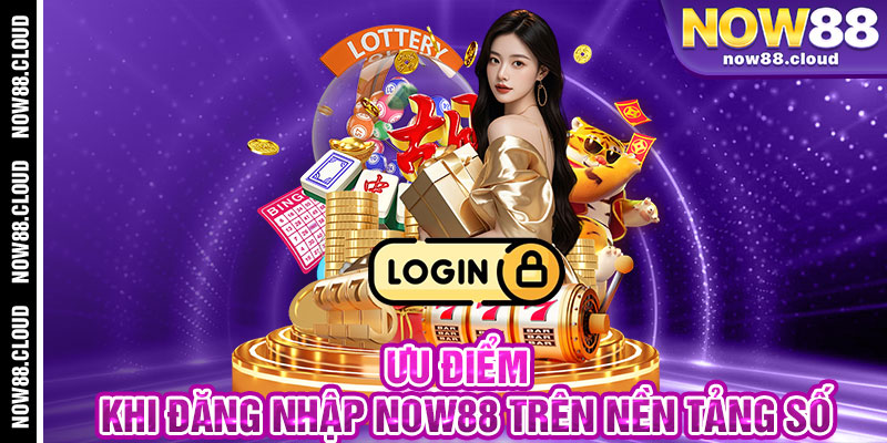 Ưu Điểm Khi Đăng Nhập Now88 Trên Nền Tảng Số