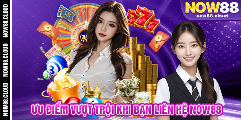 Ưu Điểm Vượt Trội Khi Bạn Liên Hệ Now88