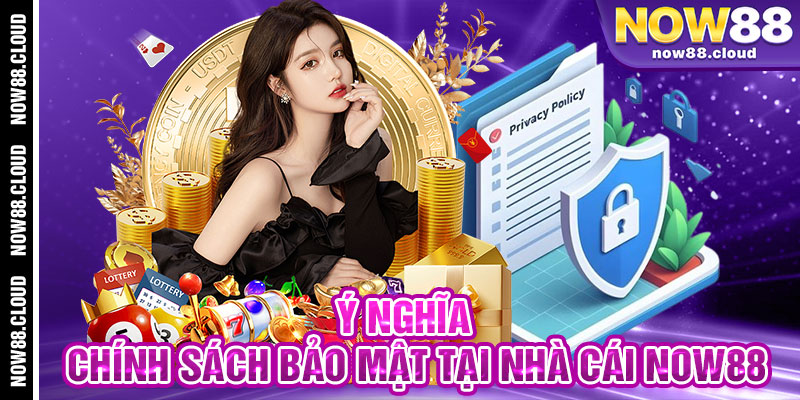 Ý Nghĩa Chính Sách Bảo Mật Tại Nhà Cái Now88