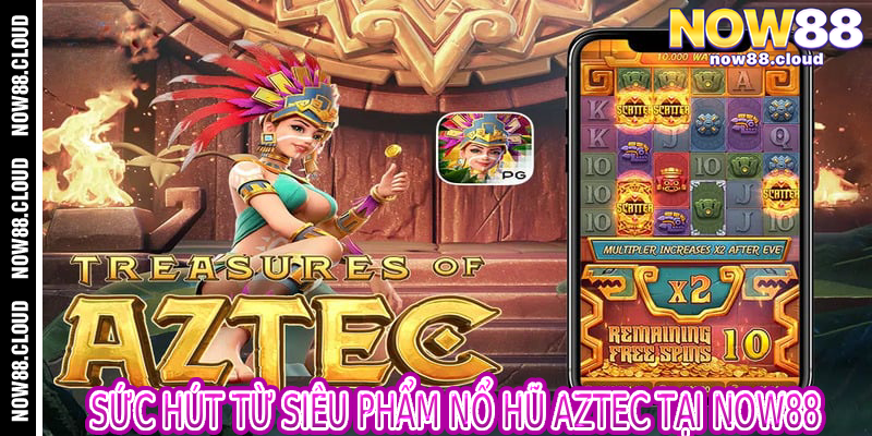 Sức Hút Từ Siêu Phẩm Nổ Hũ Aztec Tại Now88