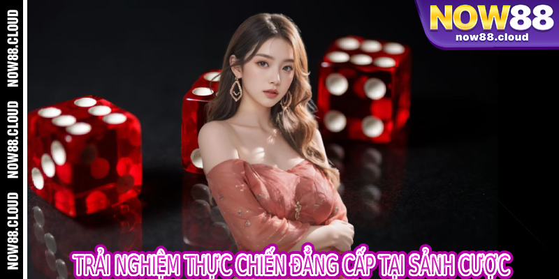 Trải Nghiệm Thực Chiến Đẳng Cấp Tại Sảnh Cược
